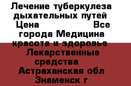 Лечение туберкулеза, дыхательных путей › Цена ­ 57 000 000 - Все города Медицина, красота и здоровье » Лекарственные средства   . Астраханская обл.,Знаменск г.